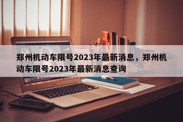 郑州机动车限号2023年最新消息,郑州机动车限号2023年最新消息查询-第1张图片-我家生活百科 郑州机动车限号2023年最新消息,郑州机动车限号2023年最新消息查询-第1张图片-我家生活百科