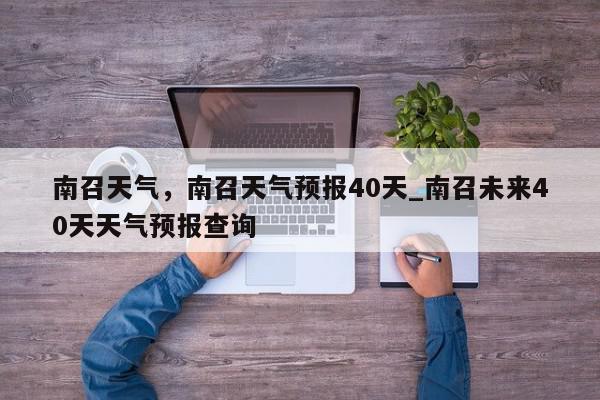 南召天气,南召天气预报40天_南召未来40天天气预报查询-第1张图片-我家生活百科 南召天气,南召天气预报40天_南召未来40天天气预报查询-第1张图片-我家生活百科