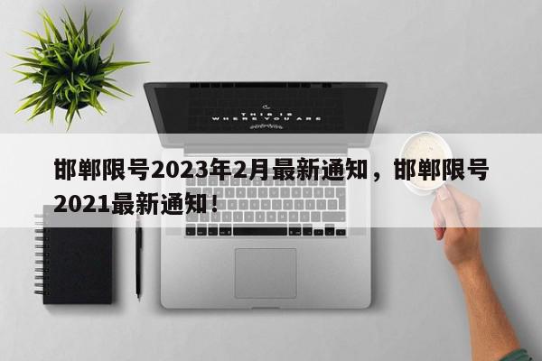 邯郸限号2023年2月最新通知，邯郸限号2021最新通知！-第1张图片-我家生活百科