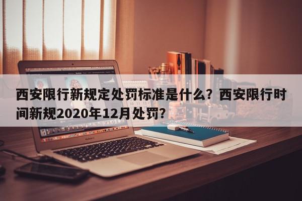 西安限行新规定处罚标准是什么?西安限行时间新规2020年12月处罚?-第1张图片-我家生活百科 西安限行新规定处罚标准是什么?西安限行时间新规2020年12月处罚?-第1张图片-我家生活百科