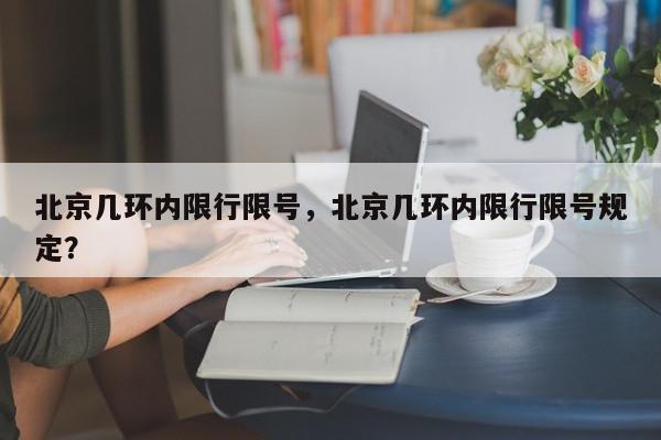 北京几环内限行限号，北京几环内限行限号规定？-第1张图片-我家生活百科