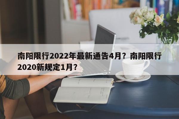 南阳限行2022年最新通告4月？南阳限行2020新规定1月？-第1张图片-我家生活百科