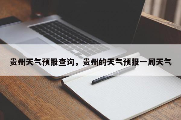 贵州天气预报查询,贵州的天气预报一周天气-第1张图片-我家生活百科 贵州天气预报查询,贵州的天气预报一周天气-第1张图片-我家生活百科