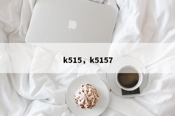 k515，k5157-第1张图片-我家生活百科