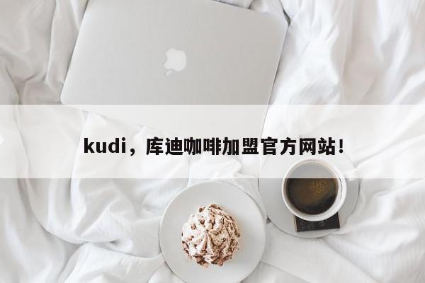 kudi，库迪咖啡加盟官方网站！-第1张图片-我家生活百科