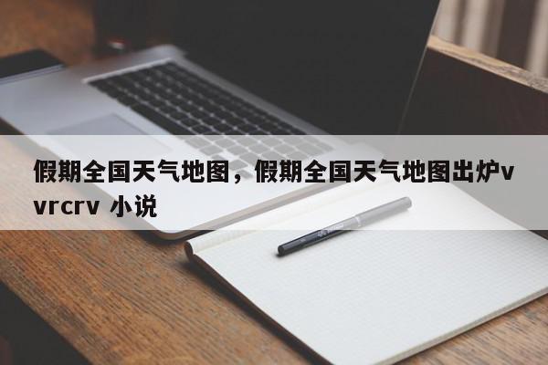 假期全国天气地图,假期全国天气地图出炉vvrcrv 小说-第1张图片-我家生活百科 假期全国天气地图,假期全国天气地图出炉vvrcrv 小说-第1张图片-我家生活百科