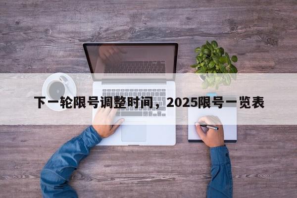 下一轮限号调整时间，2025限号一览表-第1张图片-我家生活百科