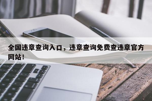 全国违章查询入口，违章查询免费查违章官方网站！-第1张图片-我家生活百科