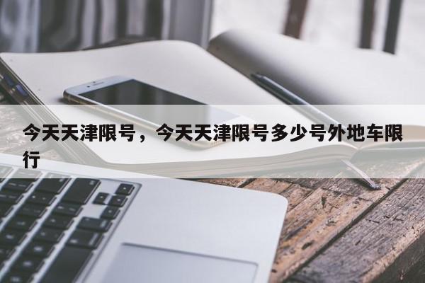 今天天津限号,今天天津限号多少号外地车限行-第1张图片-我家生活百科 今天天津限号,今天天津限号多少号外地车限行-第1张图片-我家生活百科