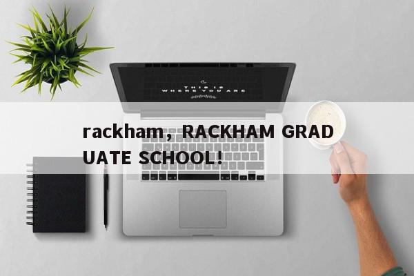 rackham，RACKHAM GRADUATE SCHOOL！-第1张图片-我家生活百科
