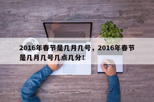 2016年春节是几月几号，2016年春节是几月几号几点几分！-第1张图片-我家生活百科