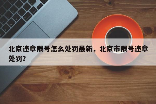 北京违章限号怎么处罚最新,北京市限号违章处罚?-第1张图片-我家生活百科 北京违章限号怎么处罚最新,北京市限号违章处罚?-第1张图片-我家生活百科