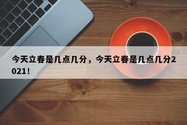 今天立春是几点几分,今天立春是几点几分2021!-第1张图片-我家生活百科 今天立春是几点几分,今天立春是几点几分2021!-第1张图片-我家生活百科