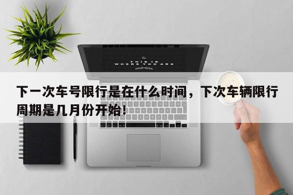 下一次车号限行是在什么时间，下次车辆限行周期是几月份开始！-第1张图片-我家生活百科