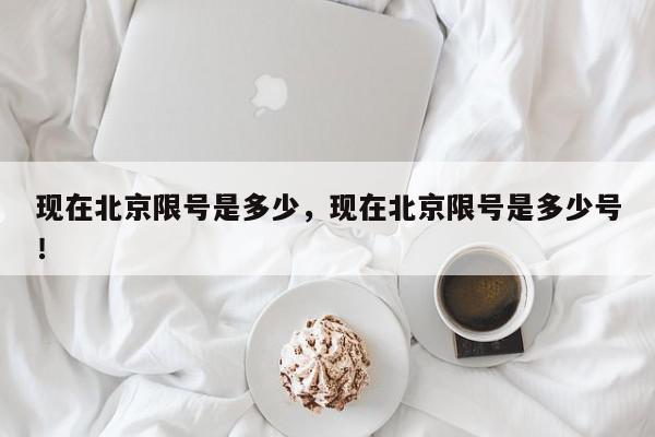 现在北京限号是多少，现在北京限号是多少号！-第1张图片-我家生活百科