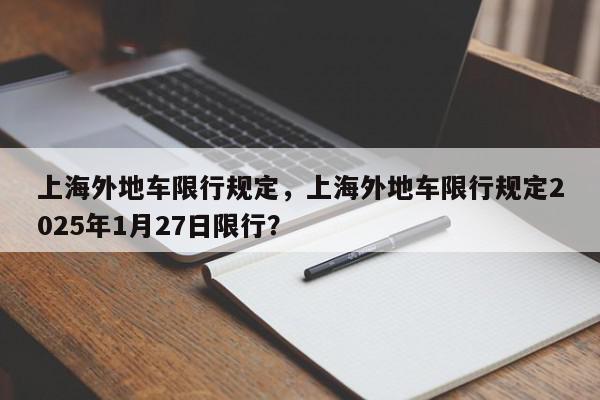 上海外地车限行规定，上海外地车限行规定2025年1月27日限行？-第1张图片-我家生活百科