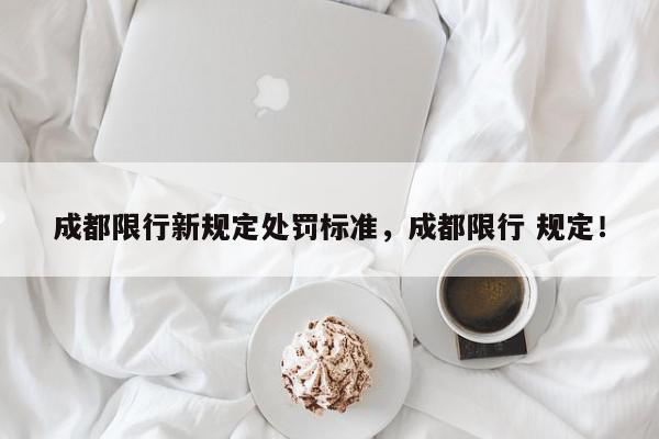 成都限行新规定处罚标准，成都限行 规定！-第1张图片-我家生活百科