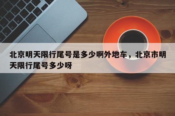 北京明天限行尾号是多少啊外地车，北京市明天限行尾号多少呀-第1张图片-我家生活百科