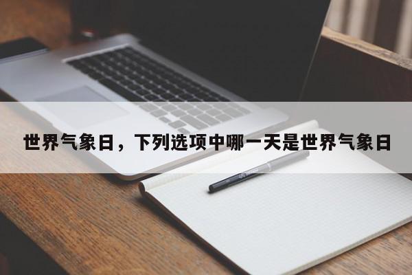 世界气象日,下列选项中哪一天是世界气象日-第1张图片-我家生活百科 世界气象日,下列选项中哪一天是世界气象日-第1张图片-我家生活百科