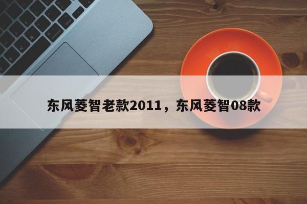 东风菱智老款2011,东风菱智08款-第1张图片-我家生活百科 东风菱智老款2011,东风菱智08款-第1张图片-我家生活百科
