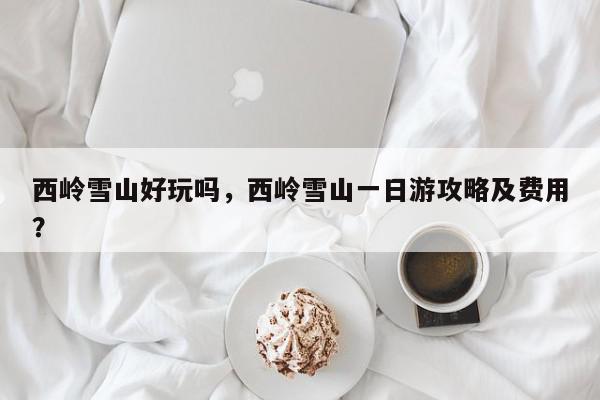 西岭雪山好玩吗,西岭雪山一日游攻略及费用?-第1张图片-我家生活百科 西岭雪山好玩吗,西岭雪山一日游攻略及费用?-第1张图片-我家生活百科