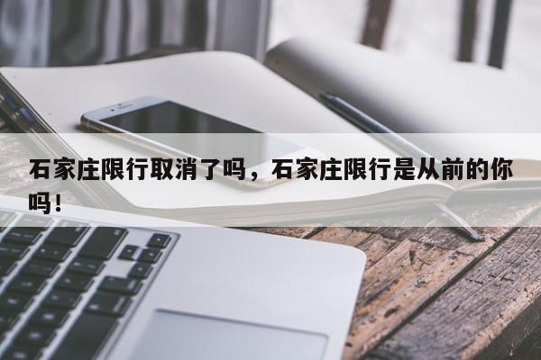石家庄限行取消了吗，石家庄限行是从前的你吗！-第1张图片-我家生活百科