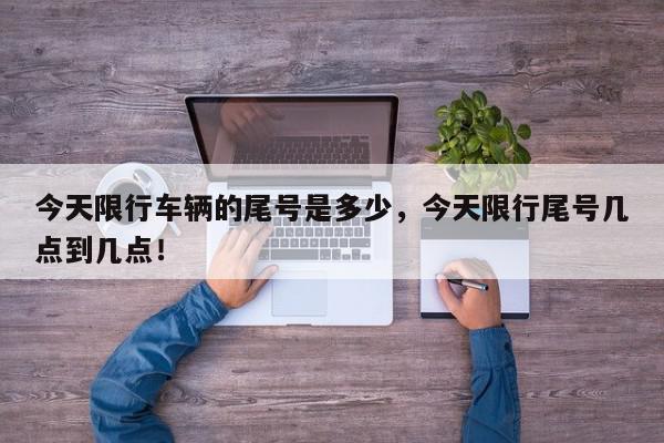 今天限行车辆的尾号是多少，今天限行尾号几点到几点！-第1张图片-我家生活百科