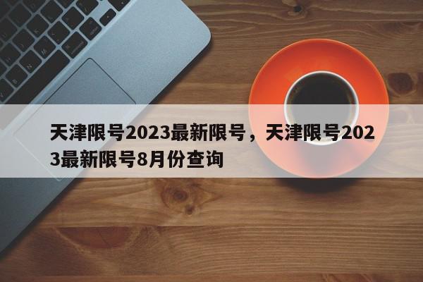 天津限号2023最新限号，天津限号2023最新限号8月份查询-第1张图片-我家生活百科