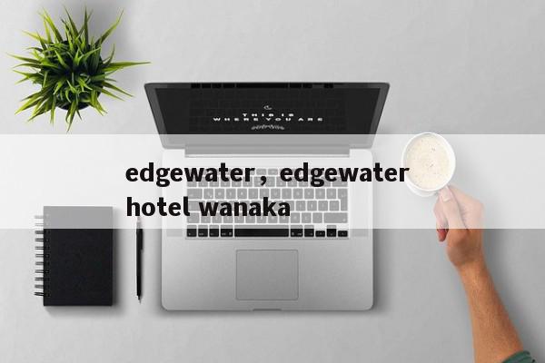 edgewater，edgewater hotel wanaka-第1张图片-我家生活百科