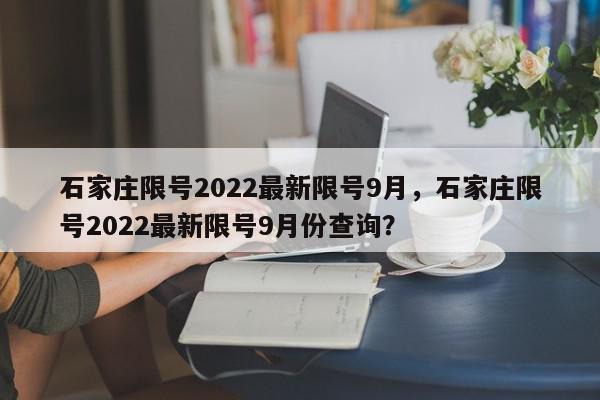 石家庄限号2022最新限号9月，石家庄限号2022最新限号9月份查询？-第1张图片-我家生活百科