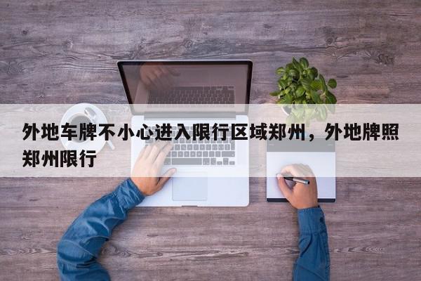 外地车牌不小心进入限行区域郑州,外地牌照郑州限行-第1张图片-我家生活百科 外地车牌不小心进入限行区域郑州,外地牌照郑州限行-第1张图片-我家生活百科