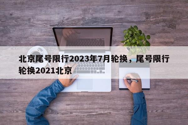 北京尾号限行2023年7月轮换，尾号限行轮换2021北京-第1张图片-我家生活百科