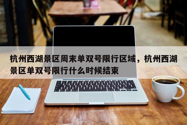 杭州西湖景区周末单双号限行区域，杭州西湖景区单双号限行什么时候结束-第1张图片-我家生活百科