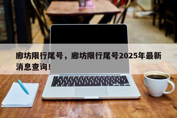 廊坊限行尾号，廊坊限行尾号2025年最新消息查询！-第1张图片-我家生活百科