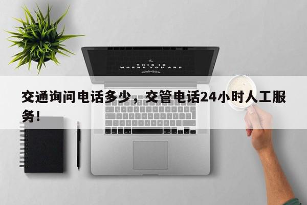 交通询问电话多少，交管电话24小时人工服务！-第1张图片-我家生活百科