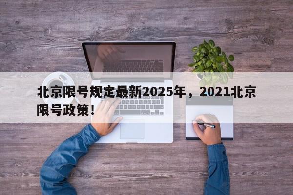 北京限号规定最新2025年，2021北京限号政策！-第1张图片-我家生活百科