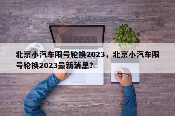 北京小汽车限号轮换2023，北京小汽车限号轮换2023最新消息？-第1张图片-我家生活百科