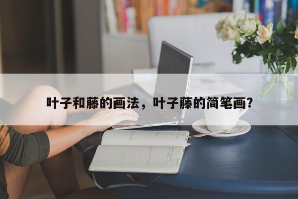 叶子和藤的画法，叶子藤的简笔画？-第1张图片-我家生活百科