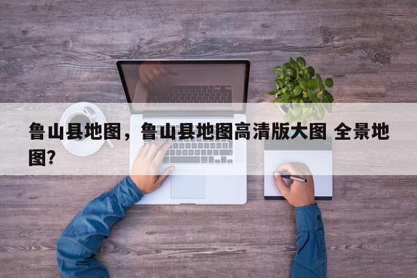 鲁山县地图，鲁山县地图高清版大图 全景地图？-第1张图片-我家生活百科