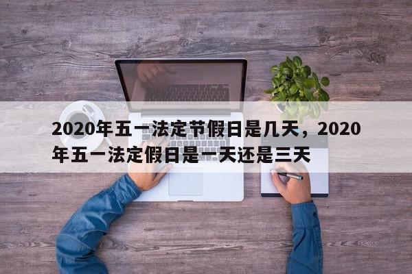 2020年五一法定节假日是几天,2020年五一法定假日是一天还是三天-第1张图片-我家生活百科 2020年五一法定节假日是几天,2020年五一法定假日是一天还是三天-第1张图片-我家生活百科