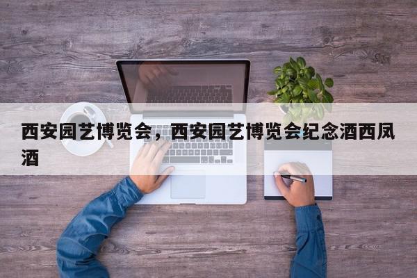 西安园艺博览会，西安园艺博览会纪念酒西凤酒-第1张图片-我家生活百科