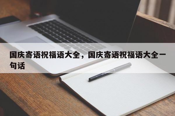 国庆寄语祝福语大全，国庆寄语祝福语大全一句话-第1张图片-我家生活百科