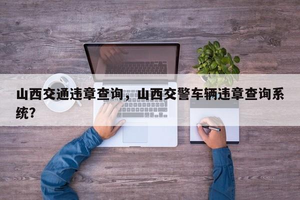 山西交通违章查询，山西交警车辆违章查询系统？-第1张图片-我家生活百科