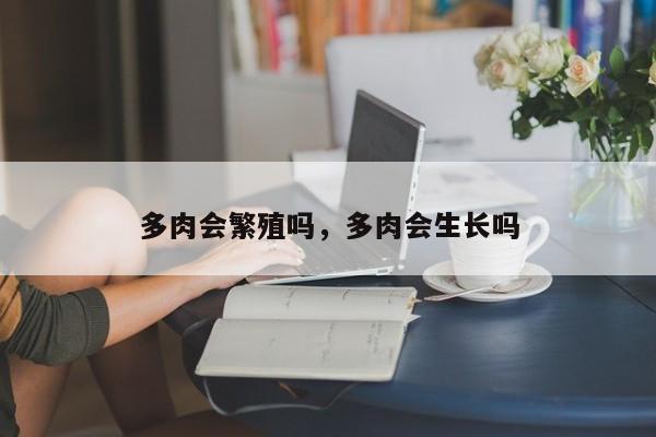 多肉会繁殖吗，多肉会生长吗-第1张图片-我家生活百科