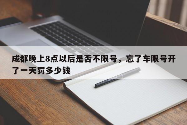 成都晚上8点以后是否不限号，忘了车限号开了一天罚多少钱-第1张图片-我家生活百科