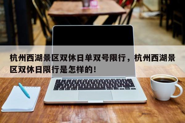杭州西湖景区双休日单双号限行，杭州西湖景区双休日限行是怎样的！-第1张图片-我家生活百科