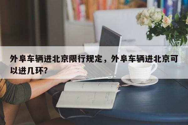 外阜车辆进北京限行规定，外阜车辆进北京可以进几环？-第1张图片-我家生活百科