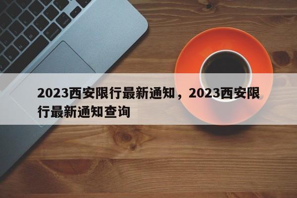 2023西安限行最新通知，2023西安限行最新通知查询-第1张图片-我家生活百科