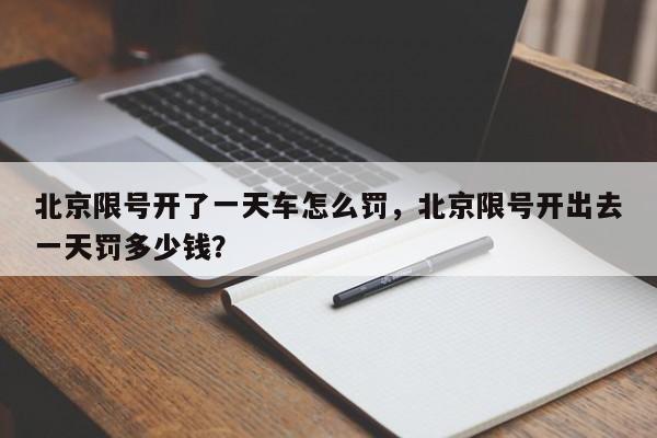 北京限号开了一天车怎么罚，北京限号开出去一天罚多少钱？-第1张图片-我家生活百科