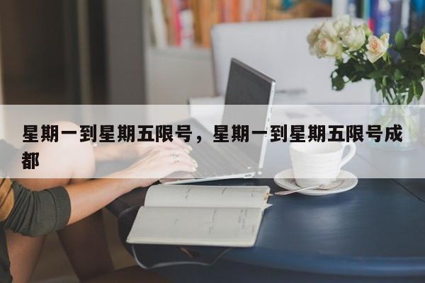星期一到星期五限号，星期一到星期五限号成都-第1张图片-我家生活百科